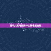属羊女属马男要什么属相宝宝好，属羊和属马的结婚好吗