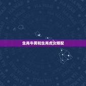 生肖牛男和生肖虎女婚配，生肖牛男和生肖女虎在一起会幸福吗