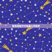 姓名测试打分生辰八字四字，起名 测名大全八字测名