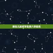 新生儿起名字生辰八字起名，新生儿生辰八字起名