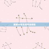 属猪59年生如何选婚配，属猪的属相婚配表，属猪的和什么属相最配，属猪的