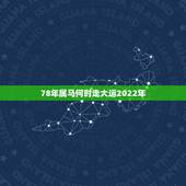78年属马何时走大运2022年，78年属马2021年运势