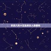 农历八月十五生的女人命硬吗，十五出生女孩是娘娘命