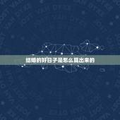 结婚的好日子是怎么算出来的，结婚吉日是如何算的？