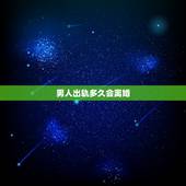 男人出轨多久会离婚，男人出轨后多久会后悔