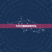 今天打麻将财神方位，今日麻将财神方位