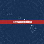 十二生肖年份年龄查询，十二生肖顺序排列年份