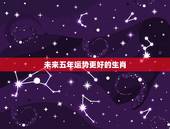 未来五年运势更好的生肖，未来鸡年运势更好的生肖