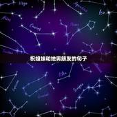 祝姐妹和她男朋友的句子，祝闺蜜和她男朋友七夕快乐的话