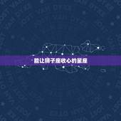 能让狮子座收心的星座，可以征服狮子座的星座有哪些？