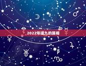 2022年逢九的属相，2022年犯太岁