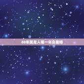 88年属龙人哪一年会离婚，88年属龙2022年婚姻最终归宿