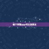 哪个孕期app可以测男女，孕期如何判断男女？