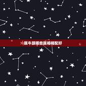 属牛跟哪些属相相配好，属牛和什么属相最相配 详细
