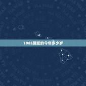 1965属蛇的今年多少岁，生肖蛇最倒霉的年龄