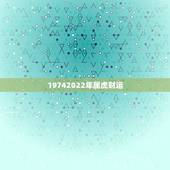 19742022年属虎财运，今年属虎的财运和运气如何2021年
