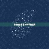 怎样查名字好不好免费，怎么网上找到好名字怎样查自己的名字好不好？