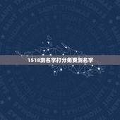 1518测名字打分免费测名字，免费取名字测试打分