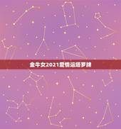 金牛女2021爱情运塔罗牌，金牛座今年运势2021