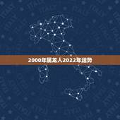 2000年属龙人2022年运势，2022年属龙运势及运程