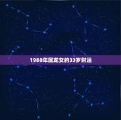 1988年属龙女的33岁财运 88年龙女婚姻最终归宿