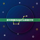 属牛男和属马女生什么属相孩子好，男属马女属牛生什么属相好