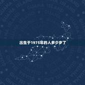 出生于1975年的人多少岁了，1975年出生今年多大