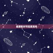 星座配对可信度高吗，星座配对到底可信吗？
