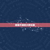 婚姻不顺的六种化解  ，身上带仙的人头疼为啥