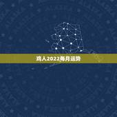 鸡人2022每月运势，2021属鸡人全年运势