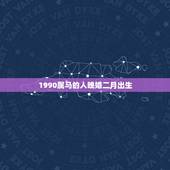 1990属马的人晚婚二月出生，1990属马几月出生好