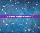 嫁娶日地支与新娘属相相害怎么办，伴娘属相与结婚日子相冲怎么办？