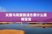 女属马男属猴适合要什么属相宝宝，属猴男和属马女生个属啥的宝宝好呢？