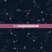 十二生肖适合结婚年龄表，十二生肖岁数年龄表
