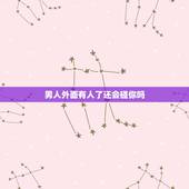 男人外面有人了还会碰你吗，男人有了情人回家还会碰老婆吗？