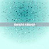 星座运势摩羯爱情运势，摩羯座今年爱情运势如何？和哪个星座最配？