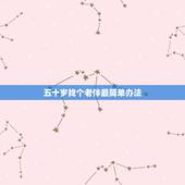 五十岁找个老伴最简单办法，我今年五十岁，能找个老伴吗？