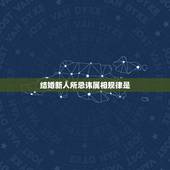 结婚新人所忌讳属相规律是，新娘结婚时有什么风水禁忌