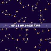 塔罗占卜断联后他的真实想法，塔罗牌占卜他心里真正的想法