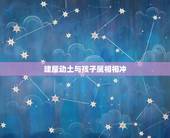 建屋动土与孩子属相相冲，子女与父母属相相冲有什么影响