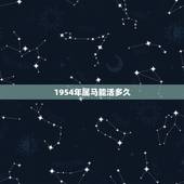 1954年属马能活多久，1954年属马的人婚配