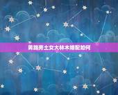 男路旁土女大林木婚配如何，夫妻男路旁土命女大林木命是什么婚姻