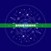 属鸡和属马的相冲吗，属马的和属鸡的谁克谁