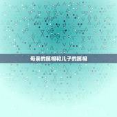 母亲的属相和儿子的属相，十二生肖相生相克
