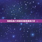 免费生辰八字算命详解免费测八字 真正免费八字终身详批