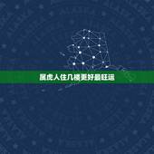 属虎人住几楼更好最旺运，86年属虎买几楼最旺