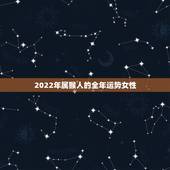 2022年属猴人的全年运势女性，2022年属猴人的全年每月运势