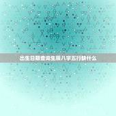 出生日期查询生辰八字五行缺什么，由出生日期怎么看五行缺什么