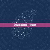 八字断离婚就一定离婚，从八字看男人离婚意味什么？_？