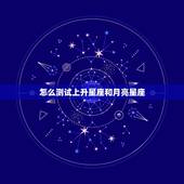 怎么测试上升星座和月亮星座，怎么才能知道自己的太阳星座、上升星座和月亮